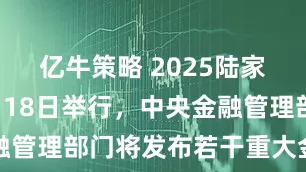 亿牛策略 2025陆家嘴论坛6月18日举行，中央金融管理部门将发布若干重大金融政策