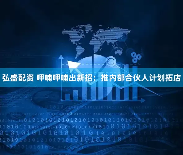 弘盛配资 呷哺呷哺出新招：推内部合伙人计划拓店