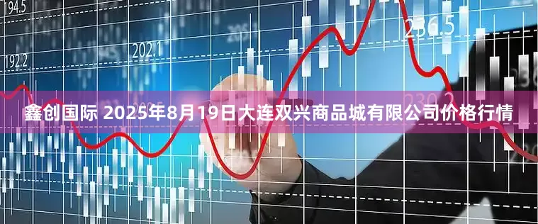 鑫创国际 2025年8月19日大连双兴商品城有限公司价格行情