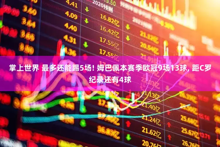 掌上世界 最多还能踢5场! 姆巴佩本赛季欧冠9场13球, 距C罗纪录还有4球