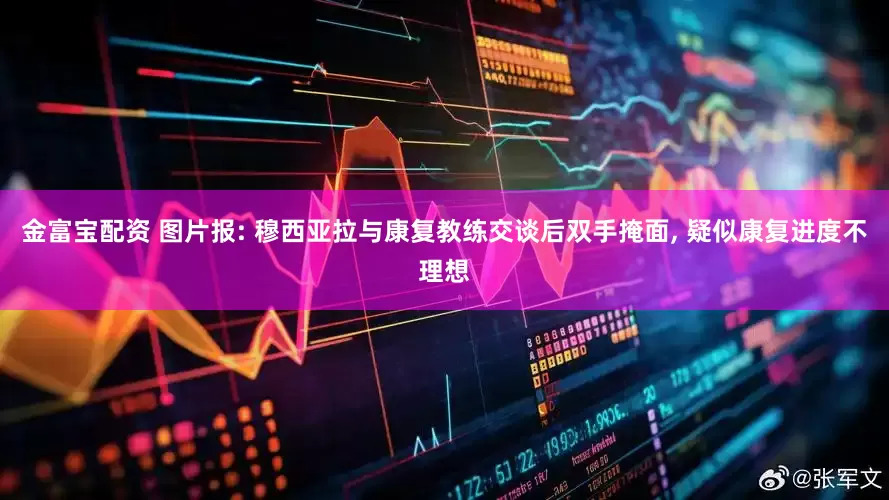 金富宝配资 图片报: 穆西亚拉与康复教练交谈后双手掩面, 疑似康复进度不理想