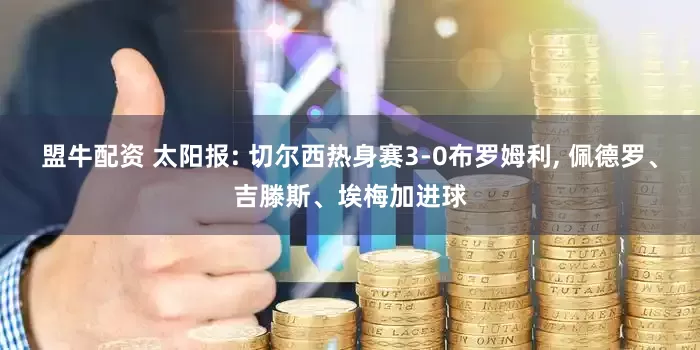 盟牛配资 太阳报: 切尔西热身赛3-0布罗姆利, 佩德罗、吉滕斯、埃梅加进球