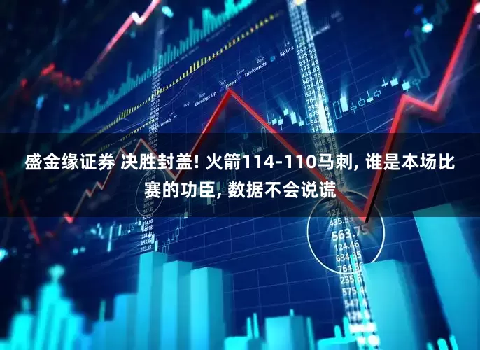 盛金缘证券 决胜封盖! 火箭114-110马刺, 谁是本场比赛的功臣, 数据不会说谎